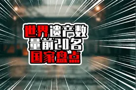 世界遗产数量前20名国家盘点，中国一共有57项，排在第二名视频封面