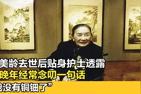 宋美龄去世后贴身护士透露，她晚年经常念叨一句话：我没有铜钿了视频封面