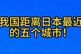 我国距离日本最近，的五个城市！视频封面