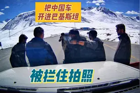 把中国车从红其拉甫开进巴基斯坦，被拦下挨个拍照。视频封面
