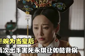 魏嬿婉为当皇后，再次出手害死永琪让如懿背锅，网友：急死我了视频封面