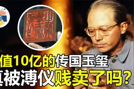 从皇帝到沦为阶下囚，价值10亿的传国玉玺丢失，真和溥仪有关吗？视频封面
