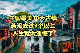 中国最美的10大古镇，若没去过3个以上，人生就太遗憾了！视频封面