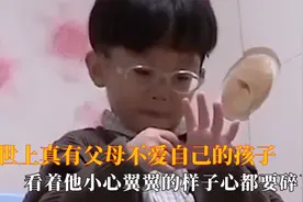 原来世上真有父母不爱自己的孩子,看他小心翼翼的样子心都要碎了
