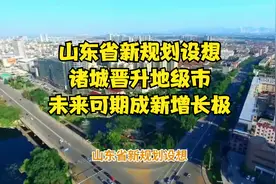 山东省新规划设想：诸城晋升地级市，未来可期成新增长极视频封面