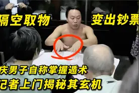 重庆男子自称掌握遁术，能凭空变出大把钞票，记者上门发现其玄机视频封面