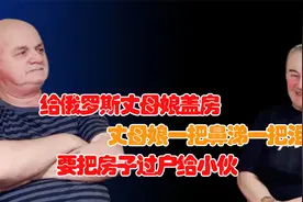 给俄罗斯丈母娘盖房，丈母娘一把鼻涕一把泪，要把房子过户给小伙视频封面