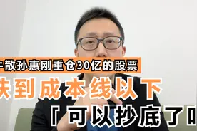 牛散孙惠刚重仓30亿的股票，跌到他成本线以下，可以抄底了吗视频封面