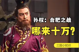 合肥之战孙权并没有十万人，却依然改不了被人戏称为“孙十万”！