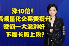 涨10倍！高频量化交易费提升，晚间一大波利好，下周长阳上攻？视频封面