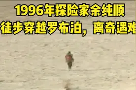 1996年探险家余纯顺，徒步穿越罗布泊离奇遇难，揭秘死亡原因视频封面