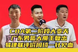 第二阶段大变天！广东男篮大魔王复出，易建联评价周琦一针见血​视频封面