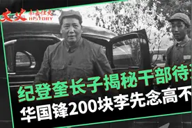 纪登奎长子揭露中南海干部待遇，华国锋月薪200元，李先念高不少视频封面