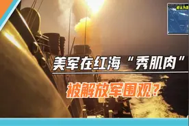 美军航母在红海“秀肌肉”，被中国军舰围观？美媒炒作别太离谱视频封面