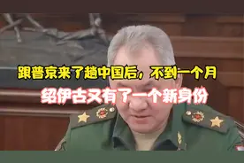 跟普京来了趟中国后，不到一个月，绍伊古再获新职务，引发关注视频封面