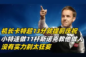 卡特刚超13分就挥拳庆祝，小特连做11杆绝佳斯诺克，没实力别太狂视频封面
