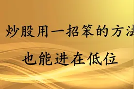 炒股用一招“笨”的方法，买在低位，点醒2亿股民