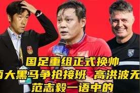 国足重组换帅！两大黑马争抢接班，高洪波无缘，范志毅一语中的视频封面