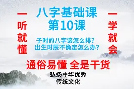 八字基础课第10课 子时八字该怎么排？出生时辰不确定怎么办？视频封面