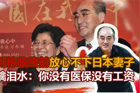 庄则栋临终前放心不下日本妻子，眼噙泪水：你没有医保，没有工资视频封面
