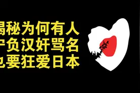 揭秘为何有人宁负汉奸骂名，也要疯狂爱日本，他们究竟是什么心态视频封面