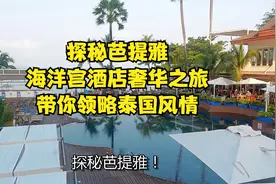 探秘芭提雅！海洋宫酒店奢华之旅，带你领略泰国风情！视频封面