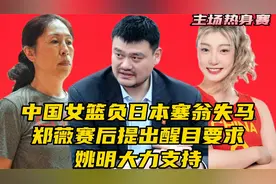 中国女篮负日本塞翁失马！郑薇赛后提出醒目要求，​姚明大力支持视频封面