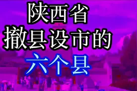 陕西省“撤县设市”的六个县，您知道吗？快来一起看看吧！视频封面