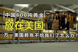 中国有600吨黄金，都放在美国纽约金库，不怕美国将黄金独吞吗？视频封面