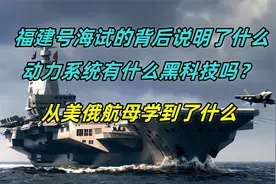 福建号海试背后说明啥，动力系统有黑科技吗？从美俄航母学到了啥视频封面