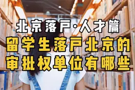 北京落户·人才篇：留学生落户北京的审批权单位有哪些视频封面