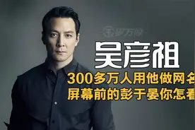 吴彦祖名字被300多万人用！屏幕前的彭于晏，你怎么看？