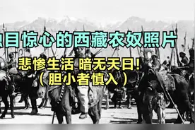 触目惊心的西藏农奴照片，悲惨生活，暗无天日！（胆小者慎入）视频封面