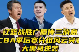 辽篮战胜广厦传三消息！​CBA季后赛分组风云突变，大黑马逆袭视频封面