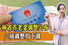 公布了！吉林省养老金调整公布，三项调整均下调，一起来看！视频封面