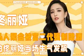 在私人聚会被富二代强制陪酒，气的佟丽娅当场生气发飙视频封面