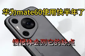 使用华为mate60快半年了，慢慢体会到它的缺点视频封面