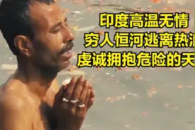 看印度高温无情，穷人恒河逃离热浪，虔诚拥抱危险的天堂@头条号视频封面