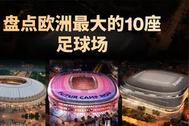 盘点欧洲最大的10座足球场（按容纳人数计算）视频封面