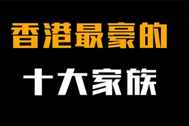 香港最豪10大家族：个个富可敌国身价百亿，霍英东都没进前五！视频封面