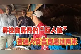 寻找南苏丹的“巨人族”，这里普通人身高竟超过两米视频封面