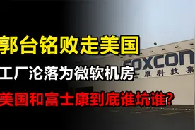 郭台铭败走美国，说好的富士康工厂，如今沦为微软机房？视频封面
