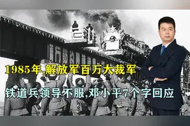 1985年，解放军大裁军，铁道兵领导不服，邓小平7个字回应视频封面