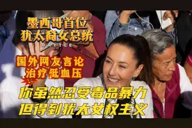 墨西哥首位犹太裔女总统！国外网友言论太逆天，犹太女权大过天！视频封面