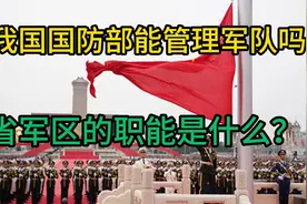 我国国防部能管理军队吗，省军区的职能是什么？视频封面