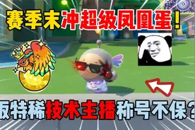 蛋仔派对：赛季末冲超级凤凰蛋！饭特稀技术主播称号不保？