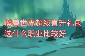 魔兽世界超级直升礼包，选什么职业比较好？视频封面