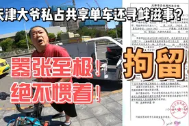 高血压！天津大爷私占共享单车还敢寻衅滋事？拘留5日！罚款！视频封面