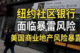 纽约社区银行面临暴雷，美国商业地产风险暴露，银行流动性遭考验视频封面