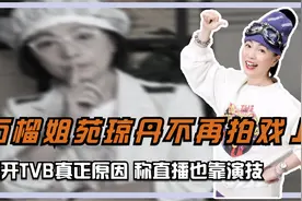 “石榴姐”苑琼丹不再拍戏，曝离开TVB真正原因，称直播也靠演技视频封面